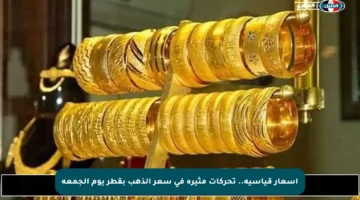 أسعار قياسية.. تحركات مثيرة في سعر الذهب بقطر يوم الجمعة